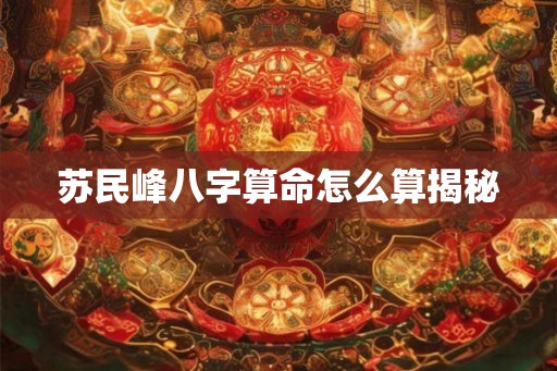 苏民峰八字算命怎么算揭秘