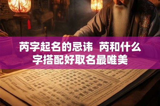 芮字起名的忌讳  芮和什么字搭配好取名最唯美