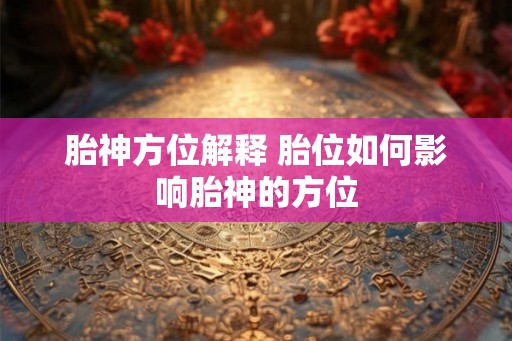 胎神方位解释 胎位如何影响胎神的方位