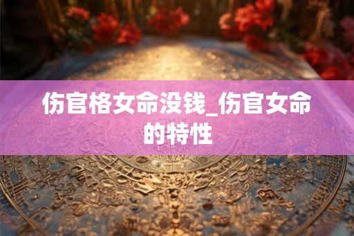 伤官格女命没钱_伤官女命的特性