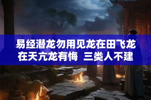 易经潜龙勿用见龙在田飞龙在天亢龙有悔  三类人不建议学易经