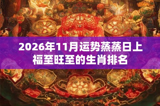 2026年11月运势蒸蒸日上福至旺至的生肖排名