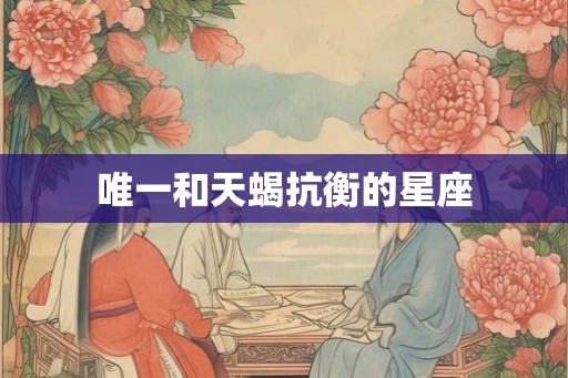 唯一和天蝎抗衡的星座