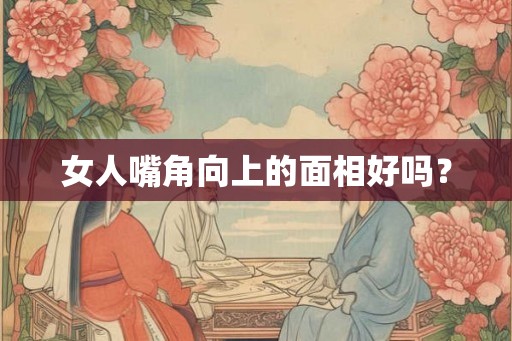 女人嘴角向上的面相好吗？