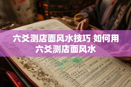 六爻测店面风水技巧 如何用六爻测店面风水