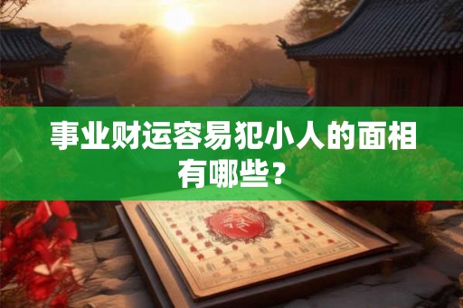 事业财运容易犯小人的面相有哪些？