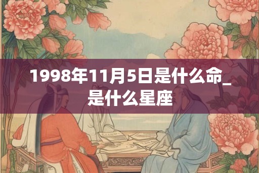 1998年11月5日是什么命_是什么星座