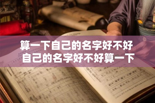 算一下自己的名字好不好 自己的名字好不好算一下