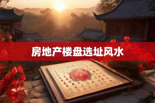 房地产楼盘选址风水