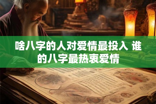 啥八字的人对爱情最投入 谁的八字最热衷爱情