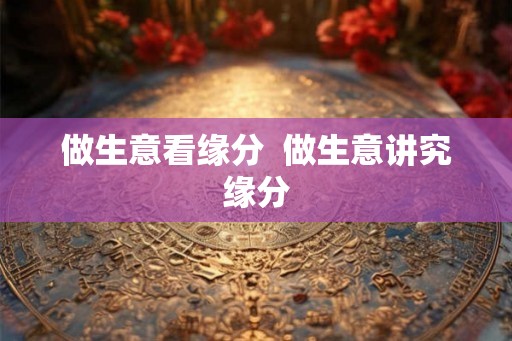 做生意看缘分  做生意讲究缘分