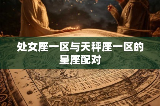 处女座一区与天秤座一区的星座配对