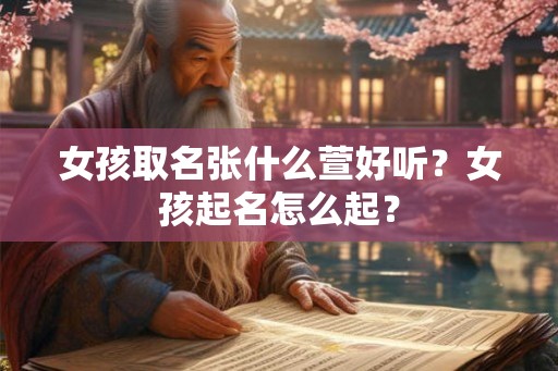 女孩取名张什么萱好听?女孩起名怎么起? 女孩取名张什么萱好听?女孩起名怎么起?