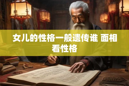 女儿的性格一般遗传谁 面相看性格