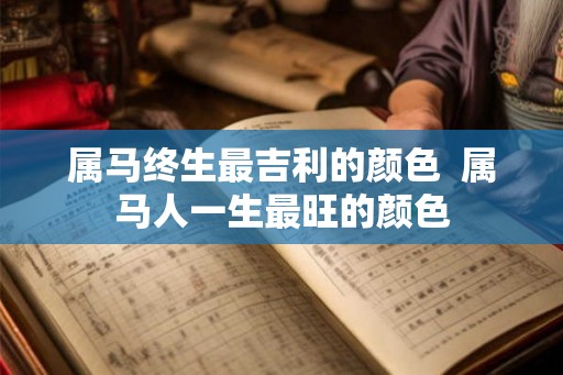 属马终生最吉利的颜色  属马人一生最旺的颜色