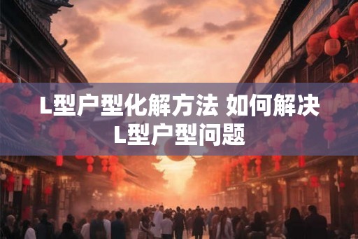 L型户型化解方法 如何解决L型户型问题