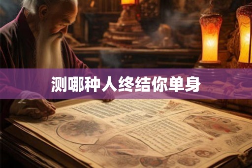 测哪种人终结你单身 测哪种人终结你单身