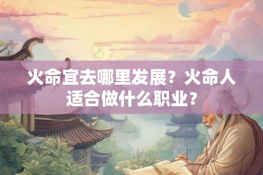 火命宜去哪里发展？火命人适合做什么职业？