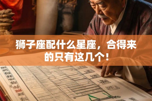 狮子座配什么星座，合得来的只有这几个！