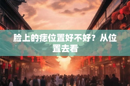 脸上的痣位置好不好？从位置去看