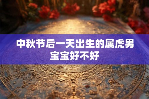 中秋节后一天出生的属虎男宝宝好不好