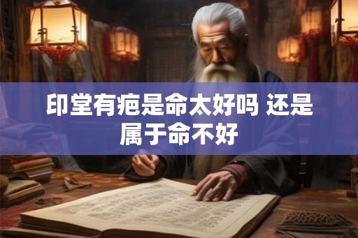 印堂有疤是命太好吗 还是属于命不好 印堂有疤是命太好吗 还是属于命不好