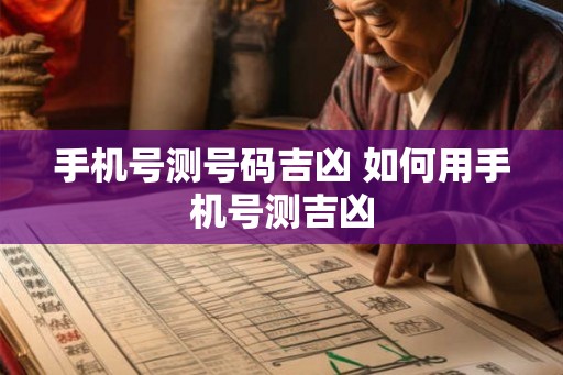 手机号测号码吉凶 如何用手机号测吉凶