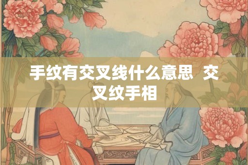 手纹有交叉线什么意思  交叉纹手相