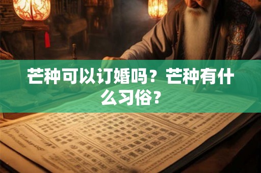 芒种可以订婚吗？芒种有什么习俗？