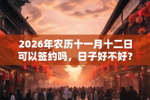 2026年农历十一月十二日可以签约吗，日子好不好？