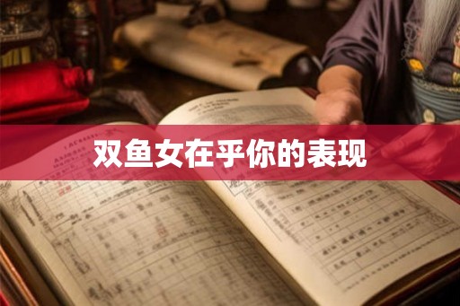 双鱼女在乎你的表现