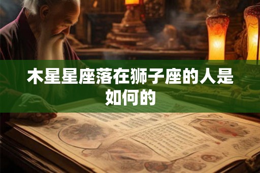 木星星座落在狮子座的人是如何的
