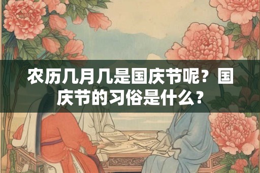 农历几月几是国庆节呢？国庆节的习俗是什么？