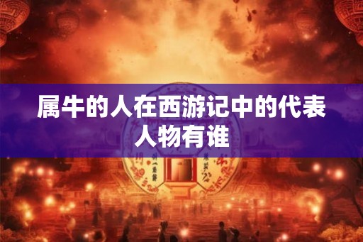 属牛的人在西游记中的代表人物有谁
