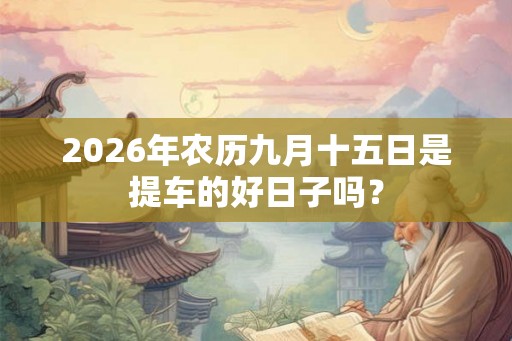 2026年农历九月十五日是提车的好日子吗？