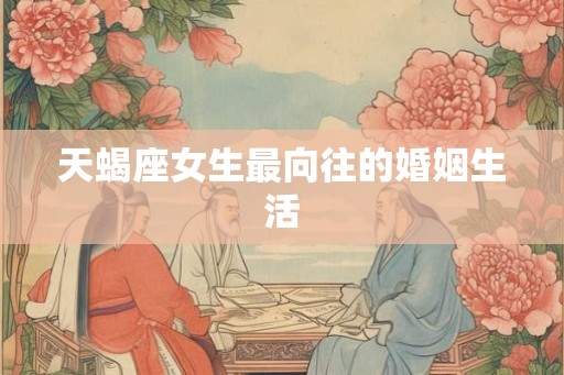 天蝎座女生最向往的婚姻生活