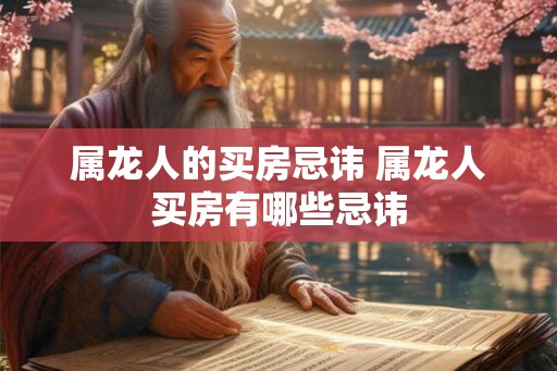 属龙人的买房忌讳 属龙人买房有哪些忌讳