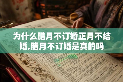 为什么腊月不订婚正月不结婚,腊月不订婚是真的吗