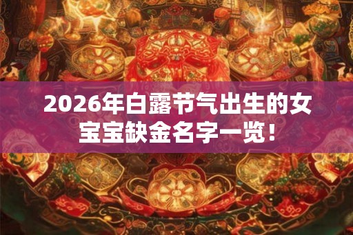 2026年白露节气出生的女宝宝缺金名字一览！