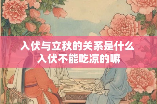 入伏与立秋的关系是什么 入伏不能吃凉的嘛