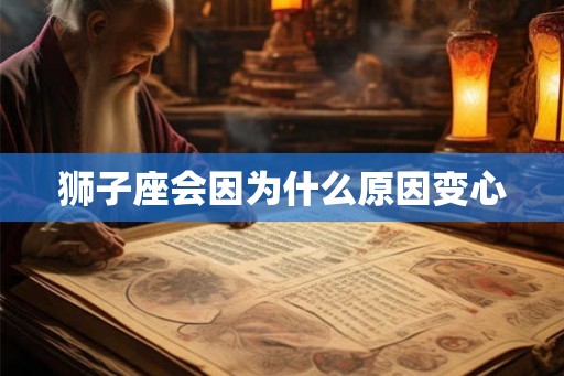 狮子座会因为什么原因变心
