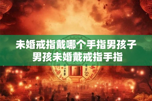 未婚戒指戴哪个手指男孩子 男孩未婚戴戒指手指