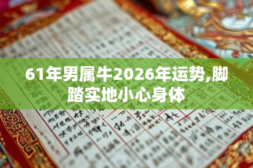 61年男属牛2026年运势,脚踏实地小心身体