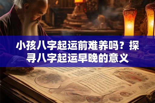 小孩八字起运前难养吗?探寻八字起运早晚的意义 小孩八字起运前难养吗?探寻八字起运早晚的意义