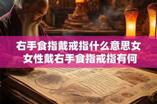 右手食指戴戒指什么意思女 女性戴右手食指戒指有何寓意 右手食指戴戒指什么意思女 女性戴右手食指戒指有何寓意