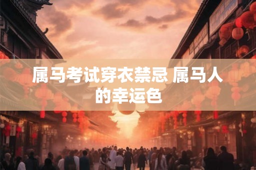属马考试穿衣禁忌 属马人的幸运色