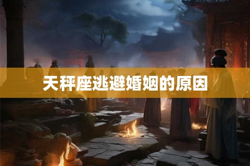 天秤座逃避婚姻的原因