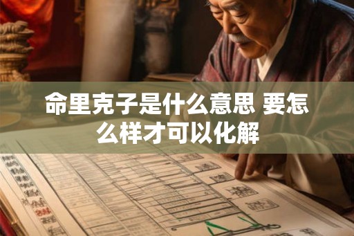 命里克子是什么意思 要怎么样才可以化解