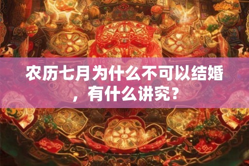 农历七月为什么不可以结婚，有什么讲究？