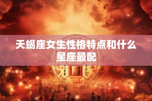 天蝎座女生性格特点和什么星座最配